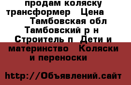 продам коляску трансформер › Цена ­ 5 000 - Тамбовская обл., Тамбовский р-н, Строитель п. Дети и материнство » Коляски и переноски   